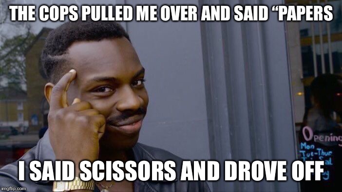 Roll Safe Think About It | THE COPS PULLED ME OVER AND SAID “PAPERS; I SAID SCISSORS AND DROVE OFF | image tagged in memes,roll safe think about it | made w/ Imgflip meme maker