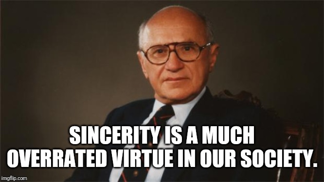 Milton Friedman, Libertarian Party | SINCERITY IS A MUCH OVERRATED VIRTUE IN OUR SOCIETY. | image tagged in milton friedman libertarian party | made w/ Imgflip meme maker