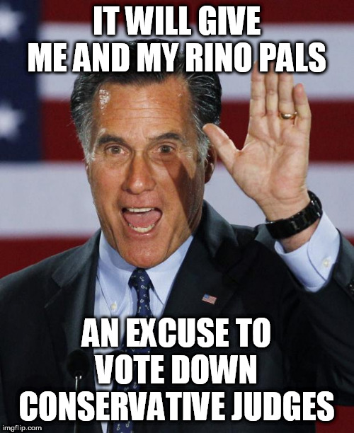 Mitt Romney | IT WILL GIVE ME AND MY RINO PALS AN EXCUSE TO VOTE DOWN CONSERVATIVE JUDGES | image tagged in mitt romney | made w/ Imgflip meme maker