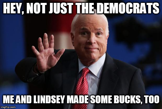 john mccain | HEY, NOT JUST THE DEMOCRATS ME AND LINDSEY MADE SOME BUCKS, TOO | image tagged in john mccain | made w/ Imgflip meme maker