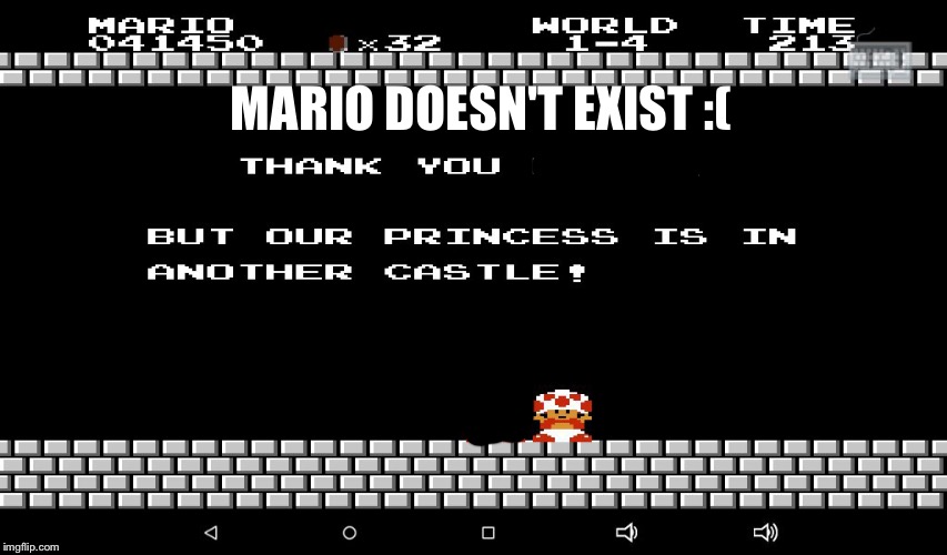 Super Mario Bros  | MARIO DOESN'T EXIST :( | image tagged in super mario bros | made w/ Imgflip meme maker