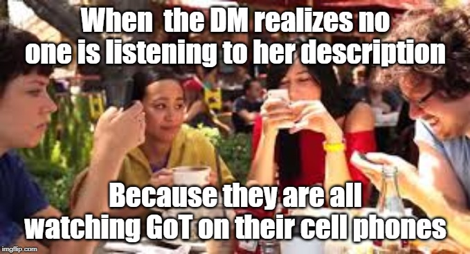 cell phone blues | When  the DM realizes no one is listening to her description; Because they are all watching GoT on their cell phones | image tagged in cell phone blues | made w/ Imgflip meme maker