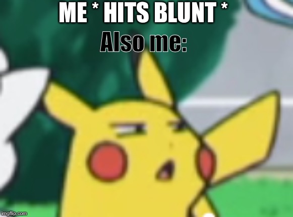 Questioning Pikachu | ME * HITS BLUNT *; Also me: | image tagged in questioning pikachu | made w/ Imgflip meme maker