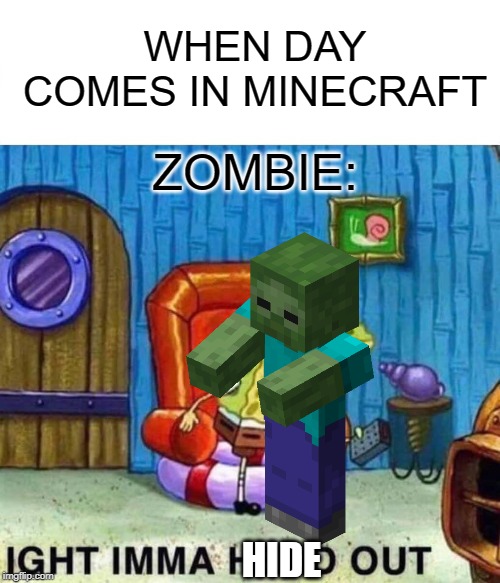 Spongebob Ight Imma Head Out Meme | WHEN DAY COMES IN MINECRAFT; ZOMBIE:; HIDE | image tagged in memes,spongebob ight imma head out | made w/ Imgflip meme maker