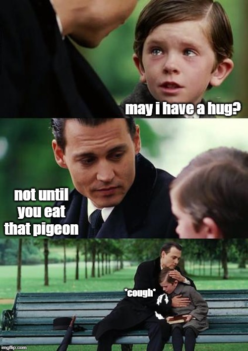 dare to love | may i have a hug? not until you eat that pigeon; *cough* | image tagged in memes,finding neverland,funny | made w/ Imgflip meme maker