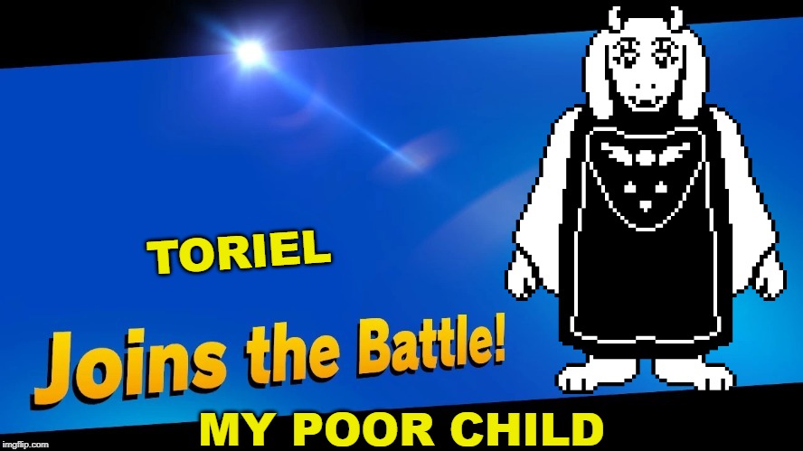 Blank Joins the battle | TORIEL; MY POOR CHILD | image tagged in blank joins the battle | made w/ Imgflip meme maker