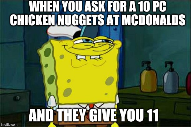 Don't You Squidward | WHEN YOU ASK FOR A 10 PC CHICKEN NUGGETS AT MCDONALDS; AND THEY GIVE YOU 11 | image tagged in memes,dont you squidward | made w/ Imgflip meme maker