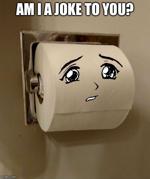 Toilet Paper Senpai | AM I A JOKE TO YOU? | image tagged in toilet paper senpai | made w/ Imgflip meme maker