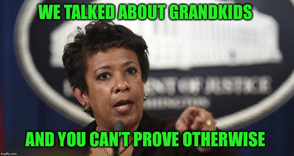 Loretta Lynch | WE TALKED ABOUT GRANDKIDS AND YOU CAN’T PROVE OTHERWISE | image tagged in loretta lynch | made w/ Imgflip meme maker