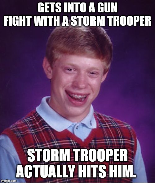 Bad Luck Brian Meme | GETS INTO A GUN FIGHT WITH A STORM TROOPER; STORM TROOPER ACTUALLY HITS HIM. | image tagged in memes,bad luck brian | made w/ Imgflip meme maker