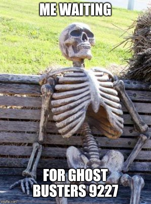 Waiting Skeleton | ME WAITING; FOR GHOST BUSTERS 9227 | image tagged in memes,waiting skeleton | made w/ Imgflip meme maker