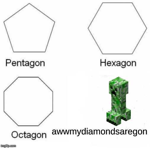 Pentagon Hexagon Octagon | awwmydiamondsaregon | image tagged in memes,pentagon hexagon octagon | made w/ Imgflip meme maker