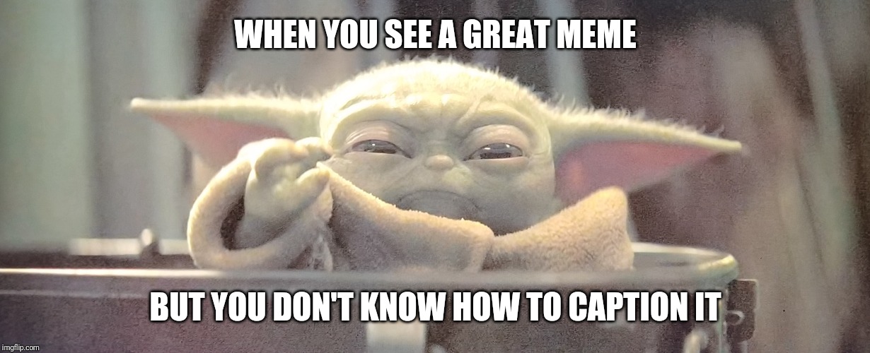 Angry Baby Yoda | WHEN YOU SEE A GREAT MEME; BUT YOU DON'T KNOW HOW TO CAPTION IT | image tagged in angry baby yoda | made w/ Imgflip meme maker