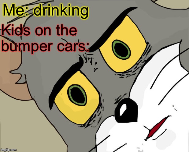 Unsettled Tom Meme | Me: drinking Kids on the bumper cars: | image tagged in memes,unsettled tom | made w/ Imgflip meme maker