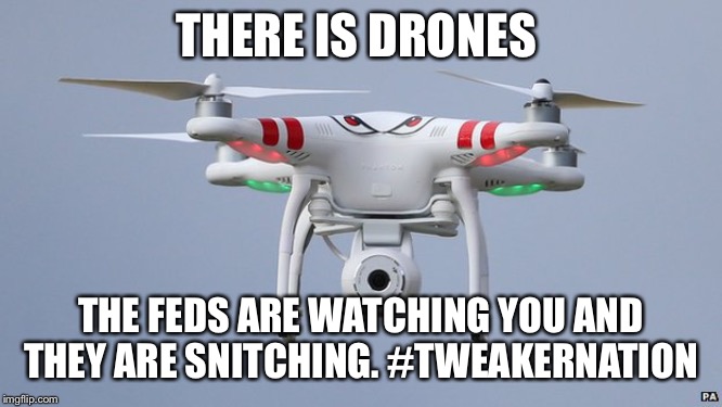 Drones | THERE IS DRONES; THE FEDS ARE WATCHING YOU AND THEY ARE SNITCHING. #TWEAKERNATION | image tagged in drones | made w/ Imgflip meme maker