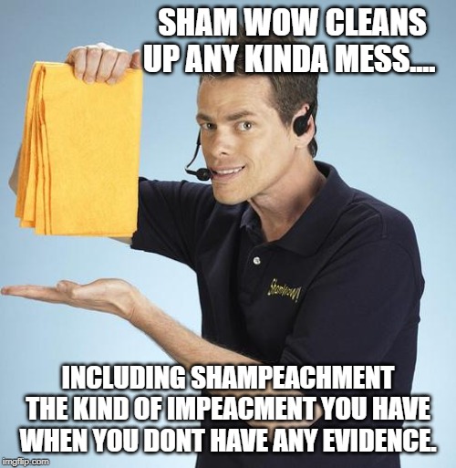 Shamwow | SHAM WOW CLEANS UP ANY KINDA MESS.... INCLUDING SHAMPEACHMENT THE KIND OF IMPEACMENT YOU HAVE WHEN YOU DONT HAVE ANY EVIDENCE. | image tagged in shamwow | made w/ Imgflip meme maker