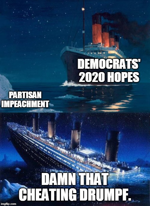 They're already saying it's rigged. | DEMOCRATS' 2020 HOPES; PARTISAN IMPEACHMENT; DAMN THAT CHEATING DRUMPF. | image tagged in titanic,titanic icebucketchallenge | made w/ Imgflip meme maker