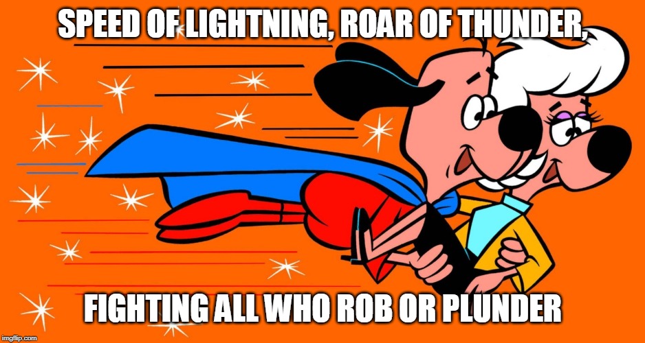 Underdog | SPEED OF LIGHTNING, ROAR OF THUNDER, FIGHTING ALL WHO ROB OR PLUNDER | image tagged in underdog | made w/ Imgflip meme maker