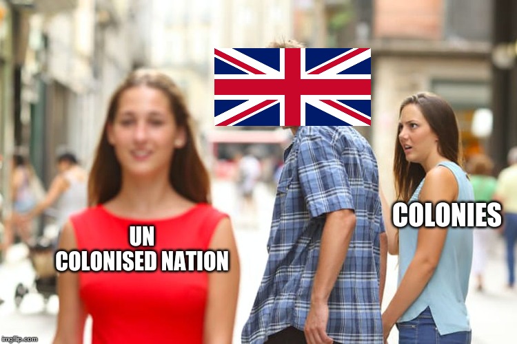 Distracted Boyfriend | COLONIES; UN COLONISED NATION | image tagged in memes,distracted boyfriend | made w/ Imgflip meme maker