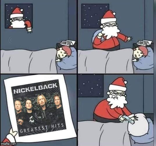 Be careful what you wish for | image tagged in memes,nickelback,funny,santa,funny memes,happy holidays | made w/ Imgflip meme maker