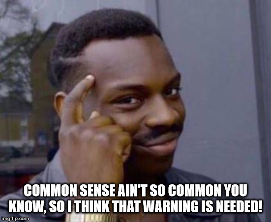 Smart black guy | COMMON SENSE AIN'T SO COMMON YOU KNOW, SO I THINK THAT WARNING IS NEEDED! | image tagged in smart black guy | made w/ Imgflip meme maker