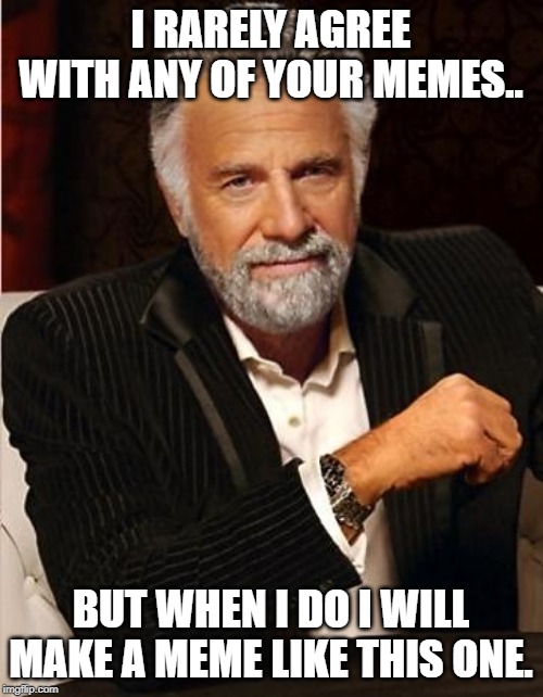 i don't always | I RARELY AGREE WITH ANY OF YOUR MEMES.. BUT WHEN I DO I WILL MAKE A MEME LIKE THIS ONE. | image tagged in i don't always | made w/ Imgflip meme maker
