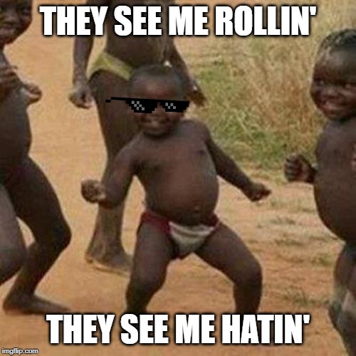 Third World Success Kid | THEY SEE ME ROLLIN'; THEY SEE ME HATIN' | image tagged in memes,third world success kid | made w/ Imgflip meme maker