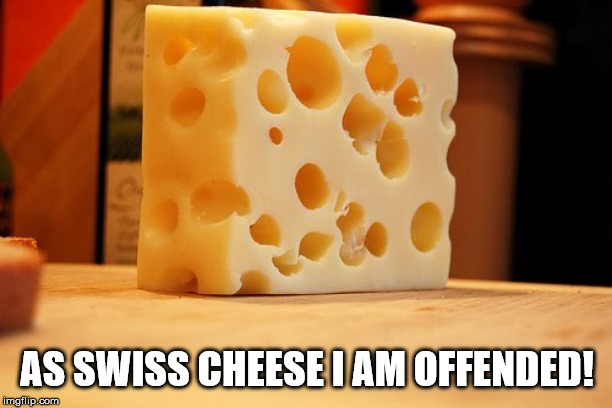 Swiss Cheese | AS SWISS CHEESE I AM OFFENDED! | image tagged in swiss cheese | made w/ Imgflip meme maker