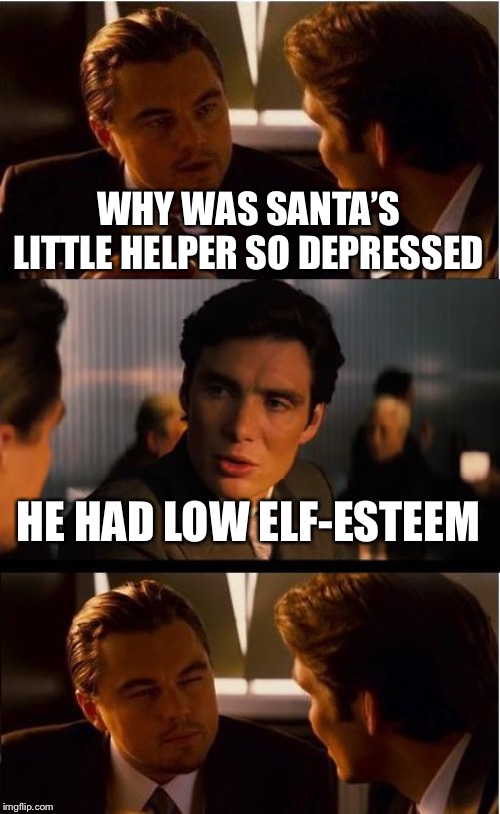 Inception | WHY WAS SANTA’S LITTLE HELPER SO DEPRESSED; HE HAD LOW ELF-ESTEEM | image tagged in memes,inception | made w/ Imgflip meme maker