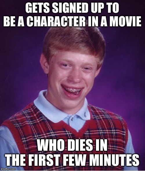 I wish I had more than 2-3 lines... | GETS SIGNED UP TO BE A CHARACTER IN A MOVIE; WHO DIES IN THE FIRST FEW MINUTES | image tagged in memes,bad luck brian | made w/ Imgflip meme maker