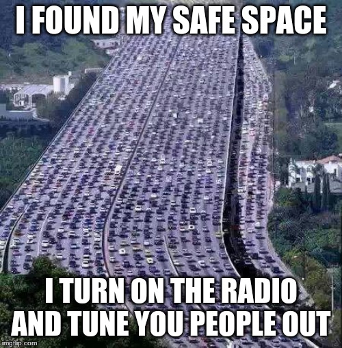Traffic is therapeutic | I FOUND MY SAFE SPACE; I TURN ON THE RADIO AND TUNE YOU PEOPLE OUT | image tagged in worlds biggest traffic jam,traffic is therapeutic,i don't even have anywhere to go,just driving,burning me some carbon,i want a  | made w/ Imgflip meme maker