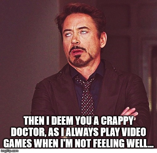 RDJ boring | THEN I DEEM YOU A CRAPPY DOCTOR, AS I ALWAYS PLAY VIDEO GAMES WHEN I'M NOT FEELING WELL... | image tagged in rdj boring | made w/ Imgflip meme maker