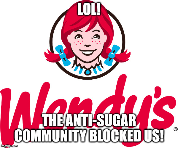 Wendy's | LOL! THE ANTI-SUGAR COMMUNITY BLOCKED US! | image tagged in wendy's | made w/ Imgflip meme maker