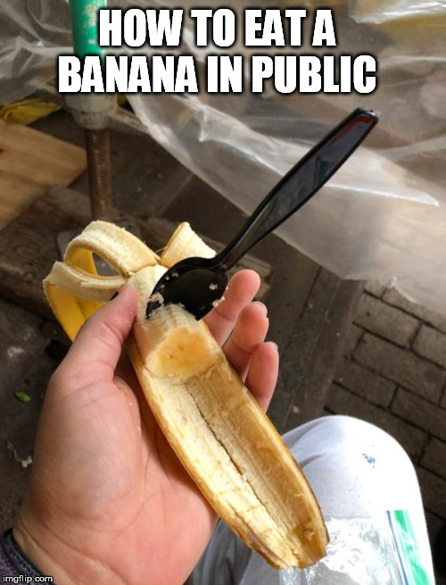 HOW TO EAT A BANANA IN PUBLIC | image tagged in banana | made w/ Imgflip meme maker