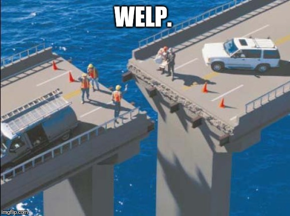 Engineering Bridge Fail | WELP. | image tagged in engineering bridge fail | made w/ Imgflip meme maker