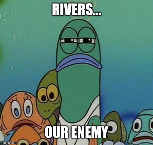 SpongeBob | RIVERS... OUR ENEMY | image tagged in spongebob | made w/ Imgflip meme maker