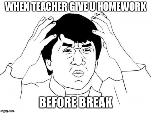 Jackie Chan WTF | WHEN TEACHER GIVE U HOMEWORK; BEFORE BREAK | image tagged in memes,jackie chan wtf | made w/ Imgflip meme maker