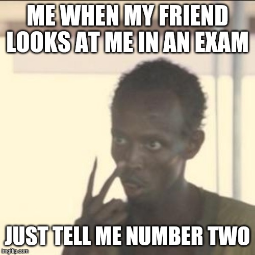 Look At Me Meme | ME WHEN MY FRIEND LOOKS AT ME IN AN EXAM; JUST TELL ME NUMBER TWO | image tagged in memes,look at me | made w/ Imgflip meme maker