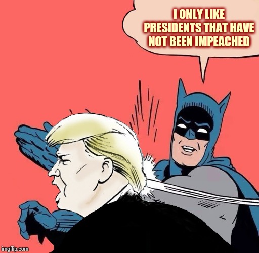 Trump Will Go Down In Impeachment His-tor-y | I ONLY LIKE PRESIDENTS THAT HAVE NOT BEEN IMPEACHED | image tagged in batman slaps trump,trump unfit unqualified dangerous,lock him up,liar in chief,obstruction,impeached | made w/ Imgflip meme maker
