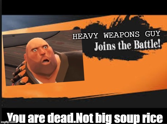 Joins The Battle! | HEAVY WEAPONS GUY; You are dead.Not big soup rice | image tagged in joins the battle | made w/ Imgflip meme maker