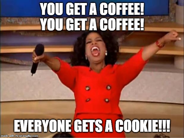 Oprah You Get A | YOU GET A COFFEE! YOU GET A COFFEE! EVERYONE GETS A COOKIE!!! | image tagged in memes,oprah you get a | made w/ Imgflip meme maker