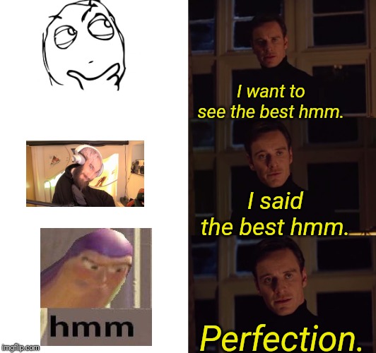 perfection | I want to see the best hmm. I said the best hmm. Perfection. | image tagged in perfection | made w/ Imgflip meme maker