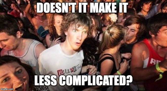 Sudden Clarity Clarence Meme | DOESN'T IT MAKE IT LESS COMPLICATED? | image tagged in memes,sudden clarity clarence | made w/ Imgflip meme maker