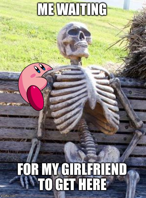 Waiting Skeleton | ME WAITING; FOR MY GIRLFRIEND TO GET HERE | image tagged in memes,waiting skeleton | made w/ Imgflip meme maker