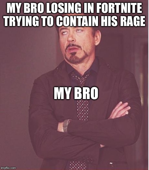 Face You Make Robert Downey Jr | MY BRO LOSING IN FORTNITE TRYING TO CONTAIN HIS RAGE; MY BRO | image tagged in memes,face you make robert downey jr | made w/ Imgflip meme maker