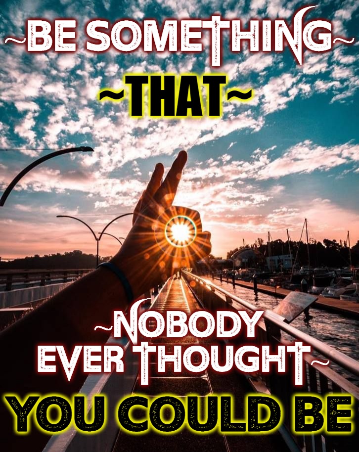 be somethng II | ~BE SOMETHING~; ~THAT~; ~NOBODY  EVER THOUGHT~; YOU COULD BE | image tagged in that would be great | made w/ Imgflip meme maker