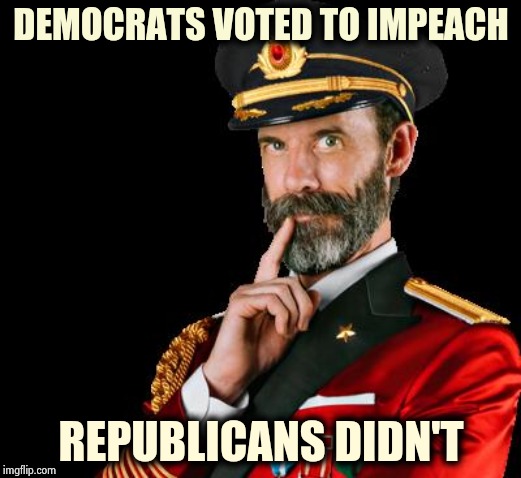 The suspense bored the Hell out of me | DEMOCRATS VOTED TO IMPEACH; REPUBLICANS DIDN'T | image tagged in captain obvious,partisanship,unfair,dead end,impartial,well yes but actually no | made w/ Imgflip meme maker