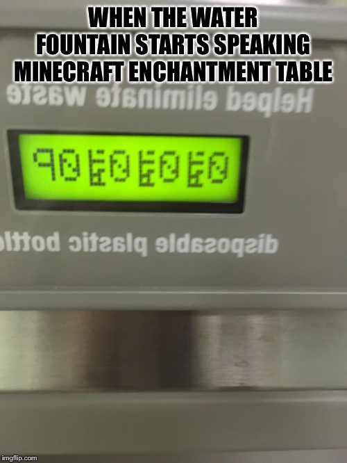 WHEN THE WATER FOUNTAIN STARTS SPEAKING MINECRAFT ENCHANTMENT TABLE | image tagged in minecraft,yeet | made w/ Imgflip meme maker