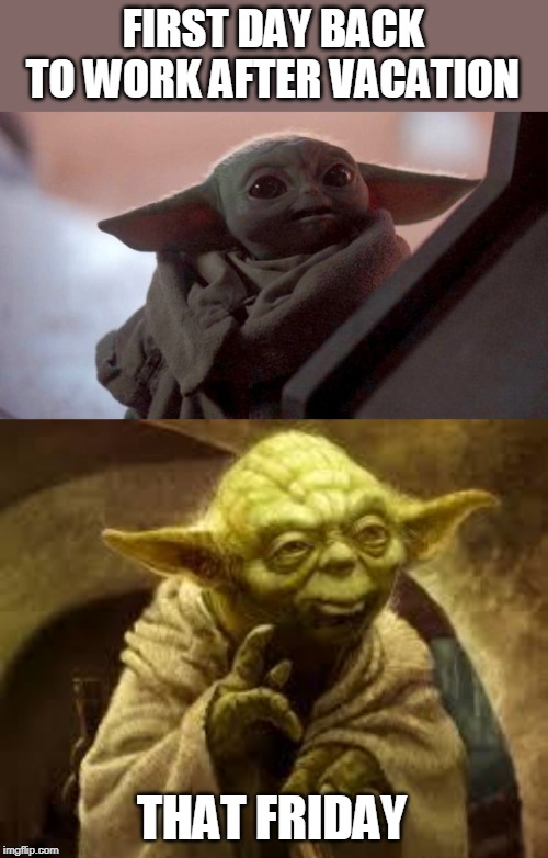 MONDAY VS FRIDAY | FIRST DAY BACK TO WORK AFTER VACATION; THAT FRIDAY | image tagged in yoda,baby yoda,mondays,vacation | made w/ Imgflip meme maker