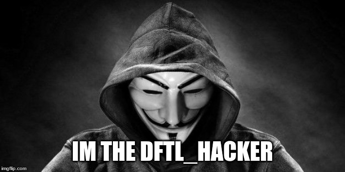 DFTL_Hacker | IM THE DFTL_HACKER | image tagged in dftl_hacker | made w/ Imgflip meme maker